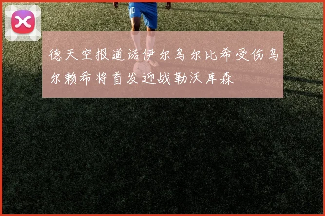德天空报道诺伊尔乌尔比希受伤乌尔赖希将首发迎战勒沃库森